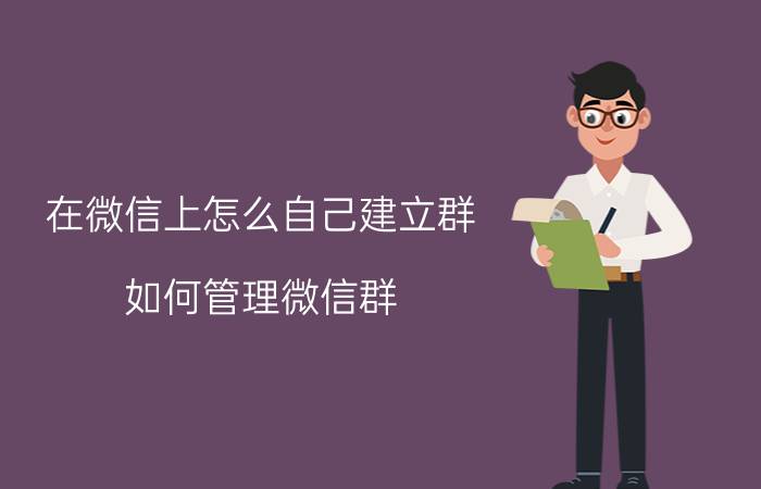 在微信上怎么自己建立群 如何管理微信群？